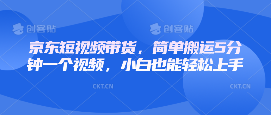 京东短视频带货，简单搬运5分钟一个视频，小白也能轻松上手思达网创-思达私域联盟网思达网创-199sd.com