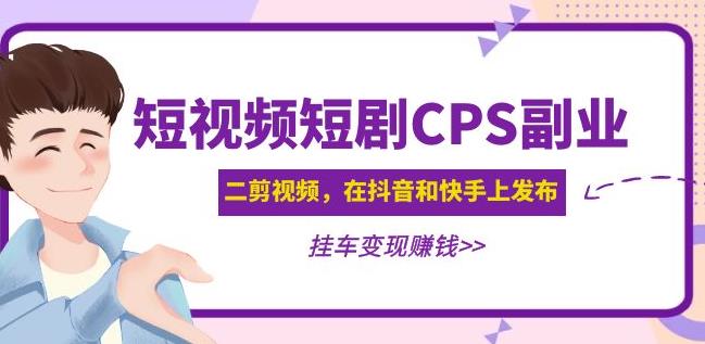 黄岛主·短视频短剧CPS副业项目：二剪视频在抖音和快手上发布，挂车变现